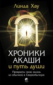 Хау Л. Хроники Акаши и путь души. Преврати свою жизнь из обычной в Сверхобычную