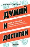 Хилл Н. Думай и достигай. Книга-тренинг по обретению внутреннего и финансового благополучия