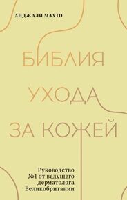 Махто А. Библия ухода за кожей. Руководство №1 от ведущего дерматолога Великобритании