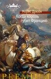 Дрюон М. Когда король губит Францию