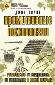 Плант Д. Примитивные технологии. Руководство от специалиста по выживанию в дикой природе