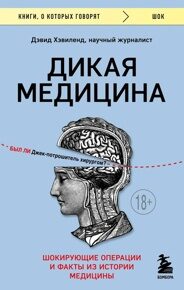 Хэвиленд Д. Дикая медицина. Шокирующие операции и факты из истории медицины